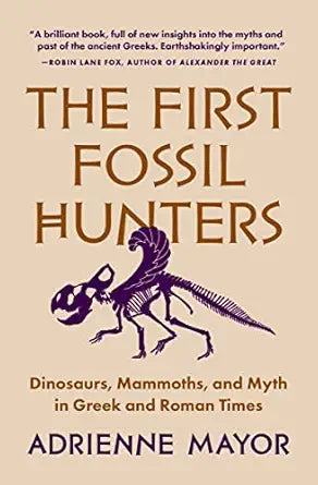 First Fossil Hunters: Dinosaurs, Mammoths, and Myth in Greek and Roman Times
