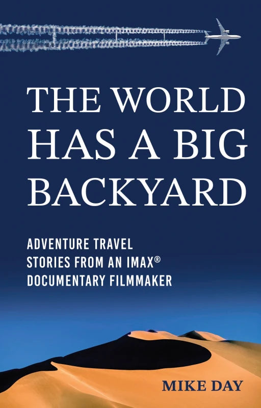 The World Has a Big Backyard: Adventure Travel Memoirs of an IMAX® Documentary Filmmaker