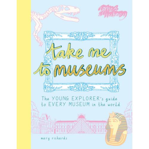 Take Me to Museums: The Young Explorer's Guide to Every Museum in the World