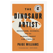 The Dinosaur Artist: Obsession, Science and the Global Quest for Fossils