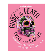 Lonely Planet's Guide to Death, Grief and Rebirth: Fascinating Traditions & Beliefs from Around the World