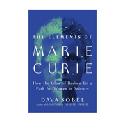 The Elements of Marie Curie: How the Glow of Radium Lit a Path for Women in Science