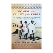 Women in the Valley of the Kings: The Untold Story of Women Egyptologists in the Gilded Age