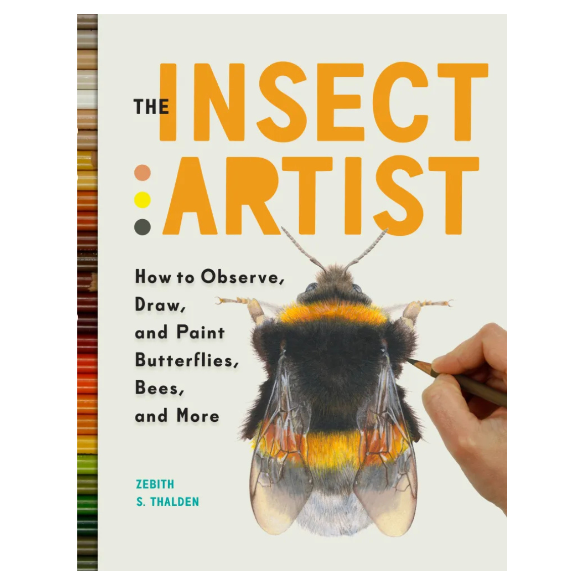 The Insect Artist: How to Observe, Draw and Paint Butterflies, Bees and More
