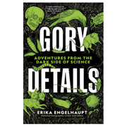 Gory Details: Adventures From the Dark Side of Science
