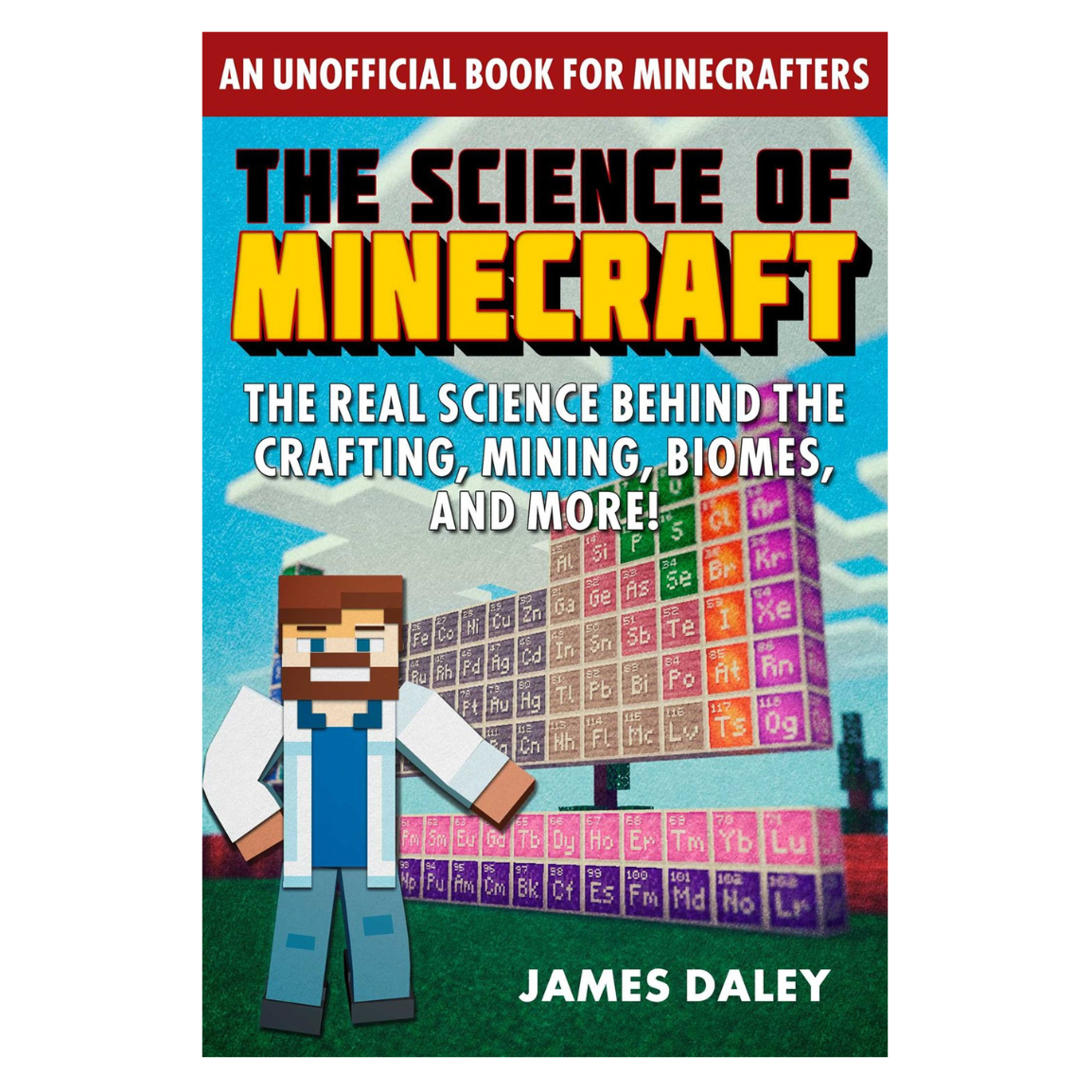 The Science of Minecraft: The Real Science Behind the Crafting, Mining, Biomes, and More!