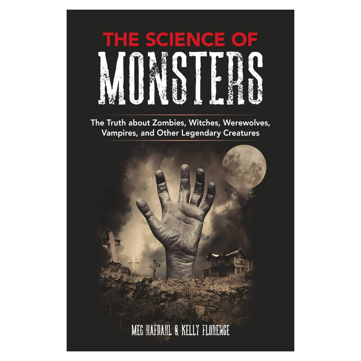 The Science of Monsters: The Truth about Zombies, Witches, Werewolves, Vampires, and Other Legendary Creatures
